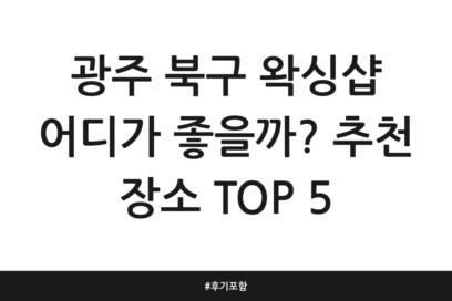 광주 북구 왁싱샵 어디가 좋을까? 추천 장소 TOP 5 | 후기 포함