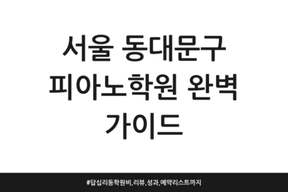 서울 동대문구 피아노학원 완벽 가이드 | 답십리동 학원비, 리뷰, 성과, 예약 리스트까지