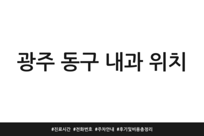 광주 동구 내과 위치 | 진료시간 | 전화번호 | 주차 안내 | 후기 및 비용 총정리