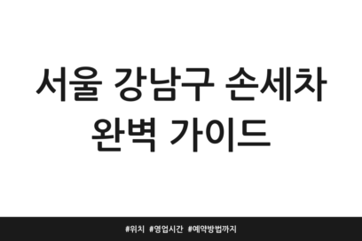 서울 강남구 손세차 완벽 가이드 | 위치 | 영업시간 | 예약방법까지