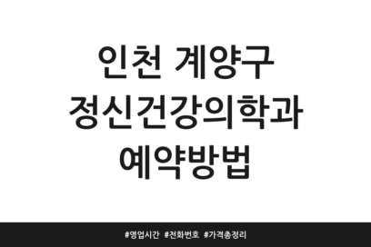 인천 계양구 정신건강의학과 예약방법 | 영업시간 | 전화번호 | 가격 총정리