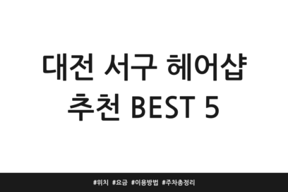 대전 서구 헤어샵 추천 BEST 5 | 위치 | 요금 | 이용방법 | 주차 총정리