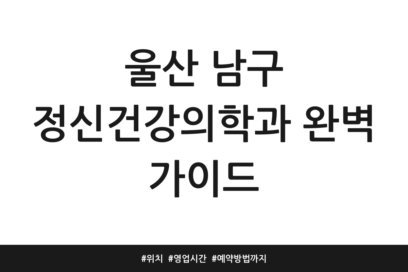 울산 남구 정신건강의학과 완벽 가이드 | 위치 | 영업시간 | 예약방법까지