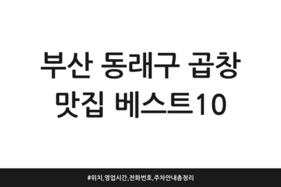 부산 동래구 곱창 맛집 베스트10 | 위치, 영업시간, 전화번호, 주차 안내 총정리
