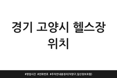 경기 고양시 헬스장 위치 | 영업시간 | 전화번호 | 주차 안내 총정리 (덕양구, 일산 정보 포함)