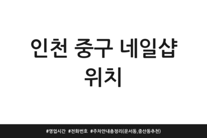 인천 중구 네일샵 위치 | 영업시간 | 전화번호 | 주차 안내 총정리 (운서동, 중산동 추천)