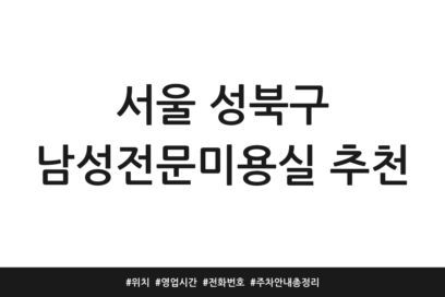 서울 성북구 남성전문미용실 추천 | 위치 | 영업시간 | 전화번호 | 주차 안내 총정리
