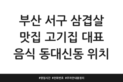 부산 서구 삼겹살 맛집 고기집 대표 음식 동대신동 위치 | 영업시간 | 전화번호 | 주차 안내 총정리
