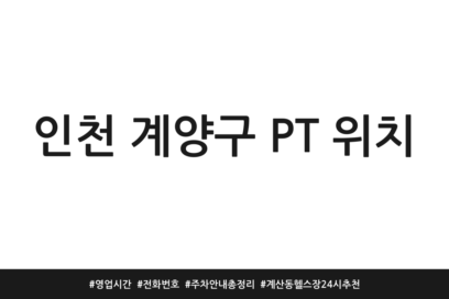 인천 계양구 PT 위치 | 영업시간 | 전화번호 | 주차 안내 총정리 | 계산동 헬스장 24시 추천