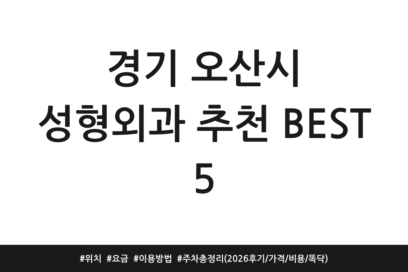 경기 오산시 성형외과 추천 BEST 5 | 위치 | 요금 | 이용방법 | 주차 총정리 (2026 후기/가격/비용/똑닥)
