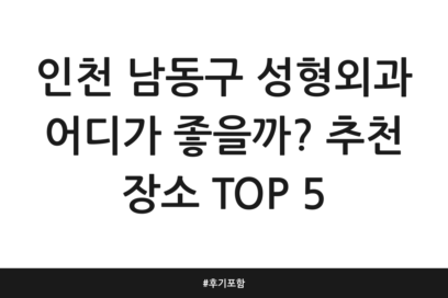 인천 남동구 성형외과 어디가 좋을까? 추천 장소 TOP 5 | 후기 포함