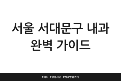 서울 서대문구 내과 완벽 가이드 | 위치 | 영업시간 | 예약방법까지