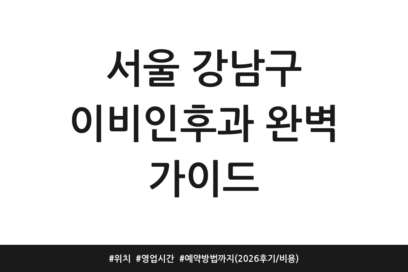 서울 강남구 이비인후과 완벽 가이드 | 위치 | 영업시간 | 예약방법까지 (2026 후기/비용)