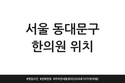 서울 동대문구 한의원 위치 | 영업시간 | 전화번호 | 주차 안내 총정리 (2026 후기/가격/비용)