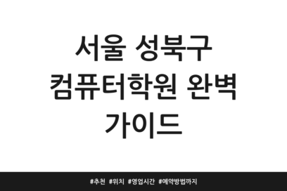 서울 성북구 컴퓨터학원 완벽 가이드 | 추천 | 위치 | 영업시간 | 예약방법까지