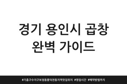 경기 용인시 곱창 완벽 가이드 | 기흥구 수지구 보정동 풍덕천동 지역맛집 위치 | 영업시간 | 예약방법까지