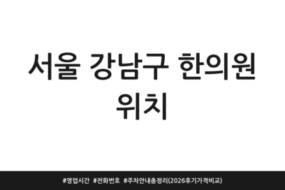 서울 강남구 한의원 위치 | 영업시간 | 전화번호 | 주차 안내 총정리 (2026 후기 가격 비교)